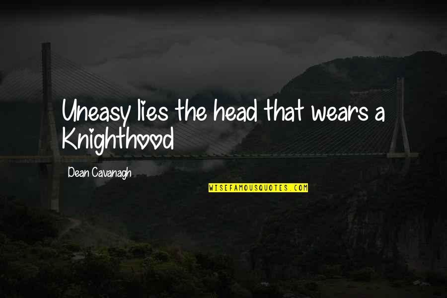 Katiartes Quotes By Dean Cavanagh: Uneasy lies the head that wears a Knighthood Katiartes Quotes By Dean Cavanagh: Uneasy lies the head that wears a Knighthood
