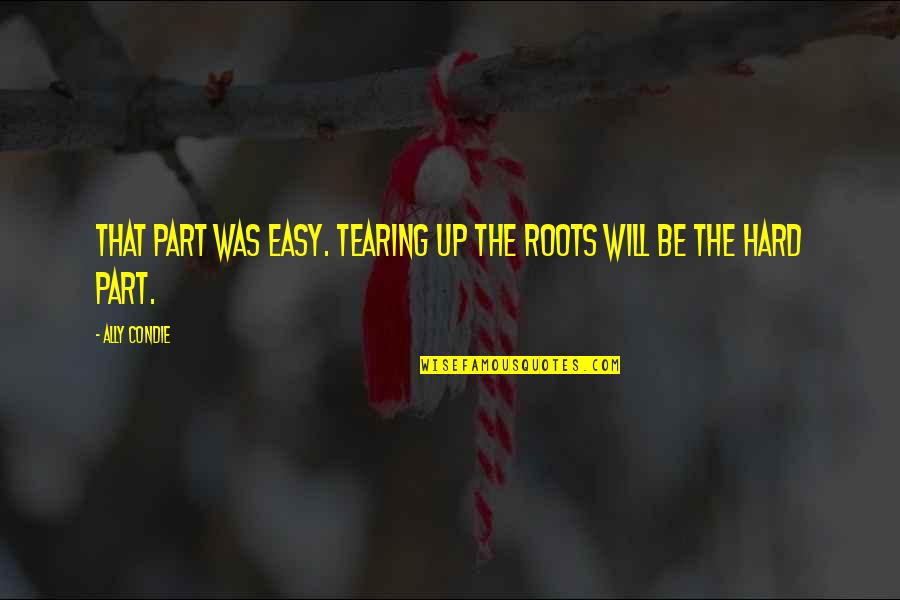 Katica Bogar Quotes By Ally Condie: That part was easy. Tearing up the roots