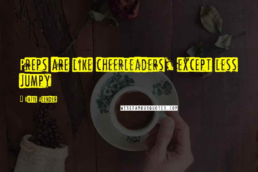 Katie Alender quotes: Preps are like cheerleaders, except less jumpy