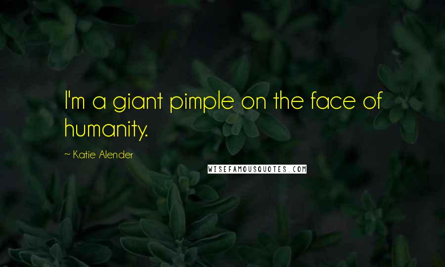 Katie Alender quotes: I'm a giant pimple on the face of humanity.