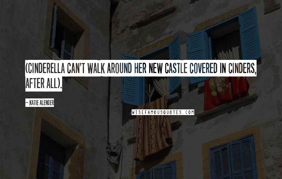 Katie Alender quotes: (Cinderella can't walk around her new castle covered in cinders, after all).