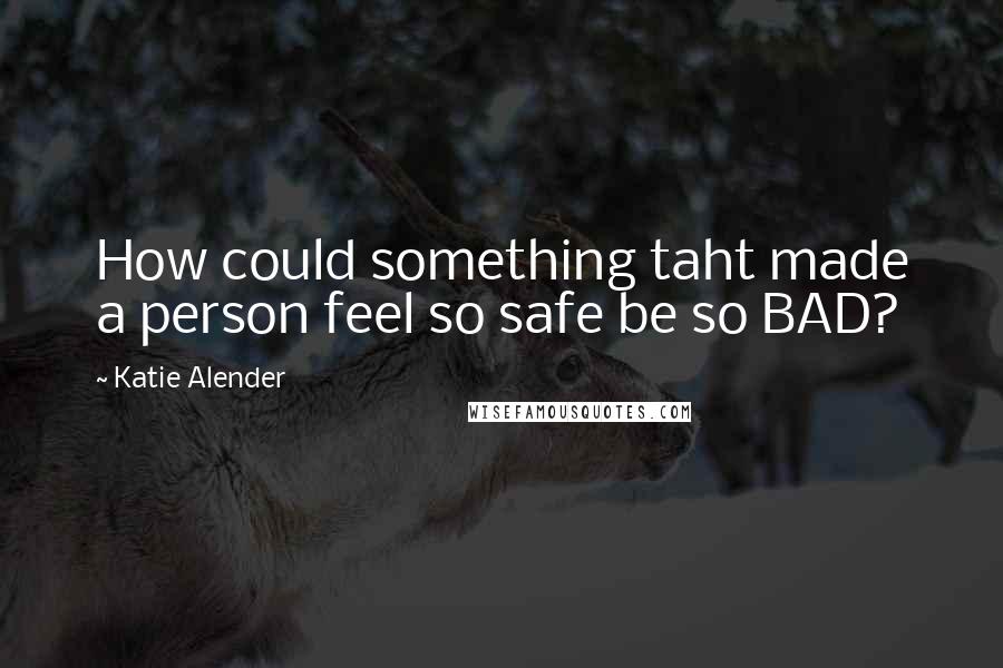 Katie Alender quotes: How could something taht made a person feel so safe be so BAD?