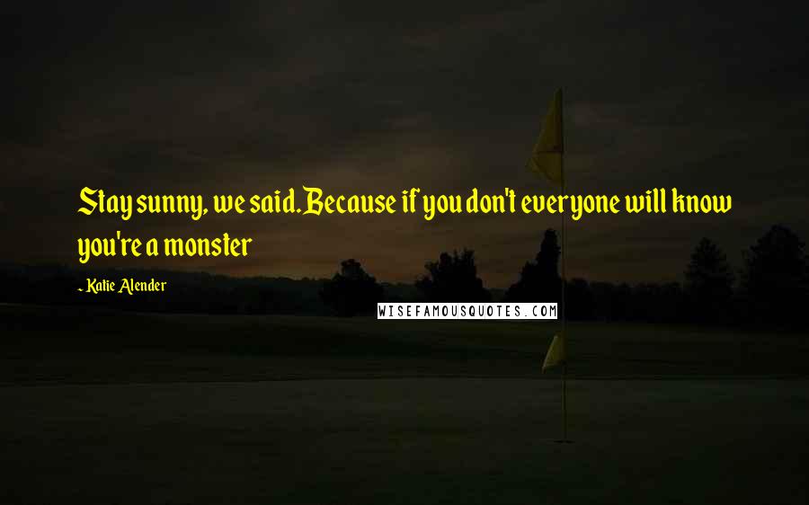 Katie Alender quotes: Stay sunny, we said.Because if you don't everyone will know you're a monster