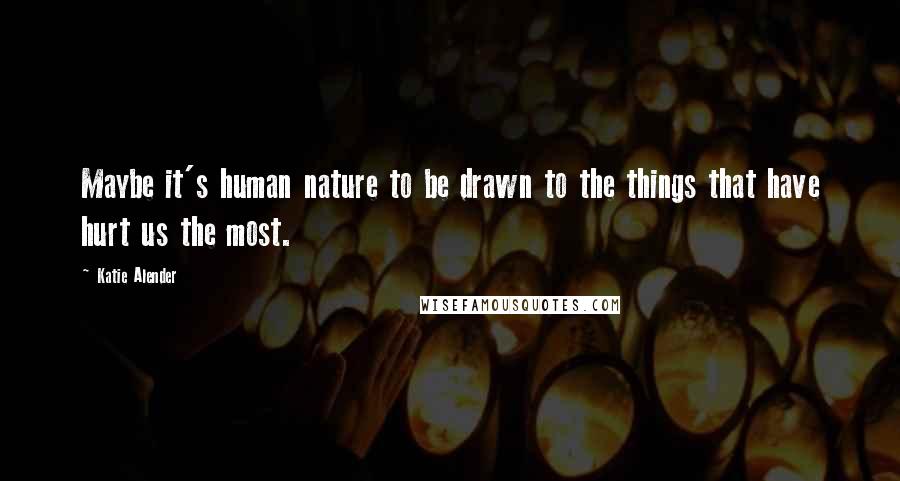 Katie Alender quotes: Maybe it's human nature to be drawn to the things that have hurt us the most.