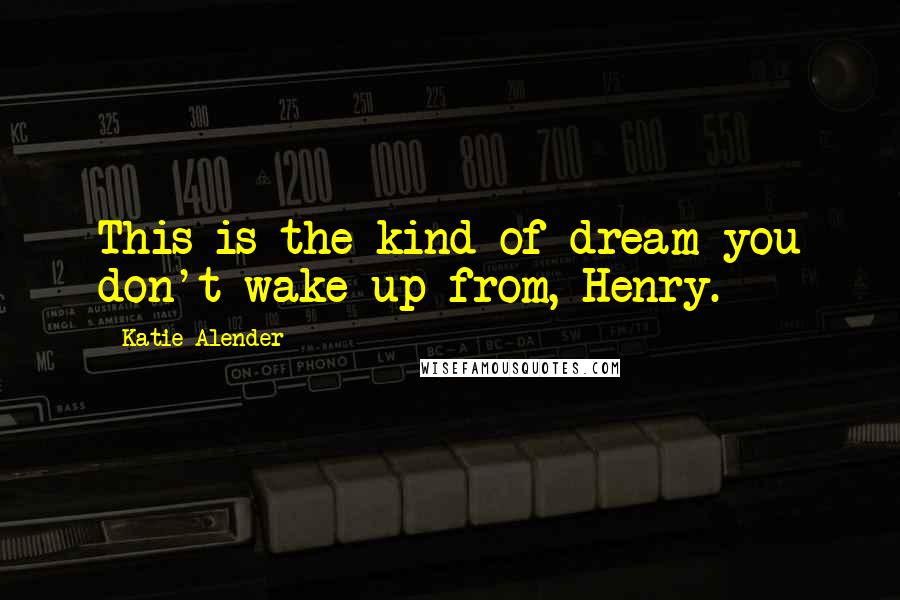 Katie Alender quotes: This is the kind of dream you don't wake up from, Henry.