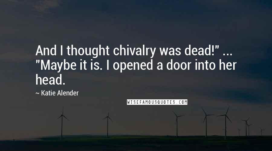 Katie Alender quotes: And I thought chivalry was dead!" ... "Maybe it is. I opened a door into her head.