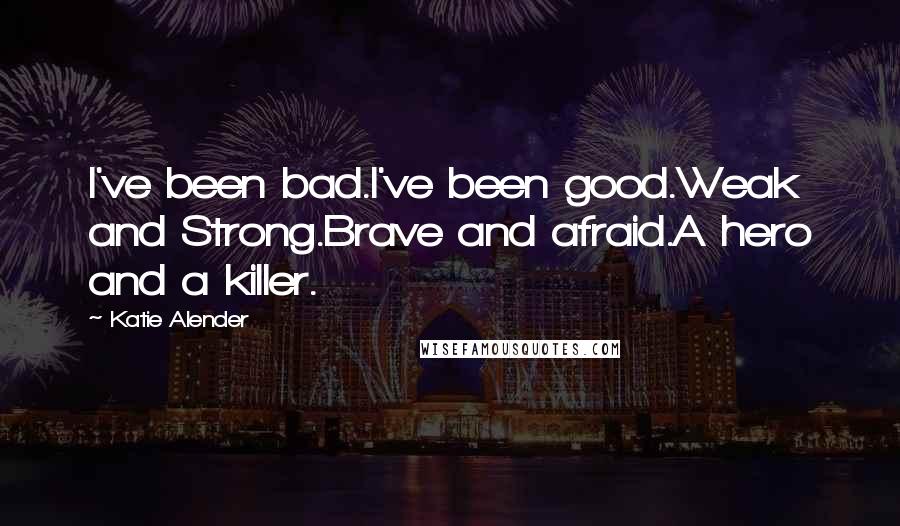 Katie Alender quotes: I've been bad.I've been good.Weak and Strong.Brave and afraid.A hero and a killer.