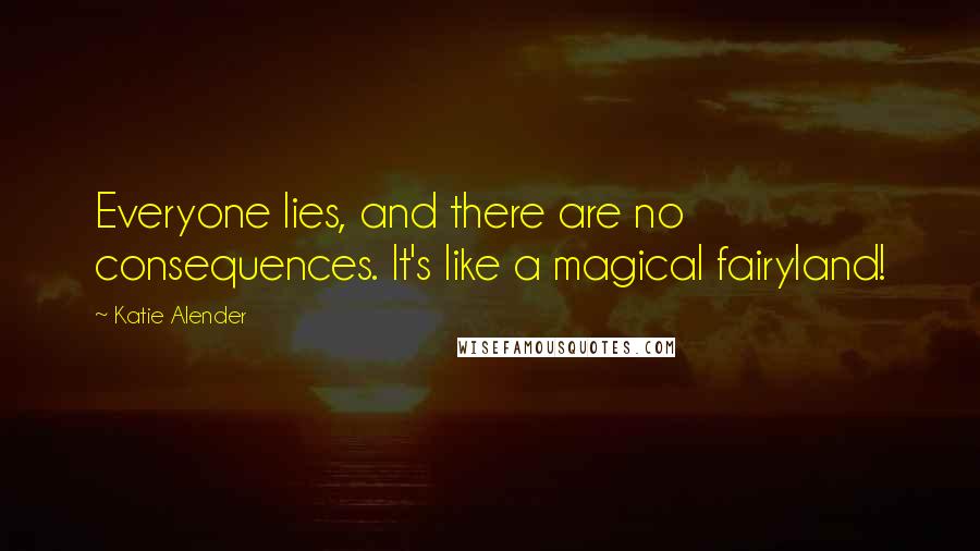 Katie Alender quotes: Everyone lies, and there are no consequences. It's like a magical fairyland!