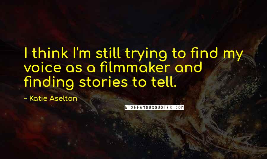 Katie Aselton quotes: I think I'm still trying to find my voice as a filmmaker and finding stories to tell.