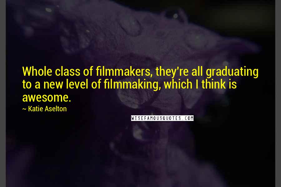 Katie Aselton quotes: Whole class of filmmakers, they're all graduating to a new level of filmmaking, which I think is awesome.