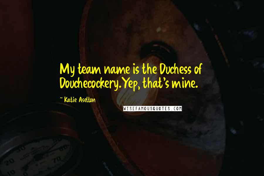 Katie Aselton quotes: My team name is the Duchess of Douchecockery.Yep, that's mine.