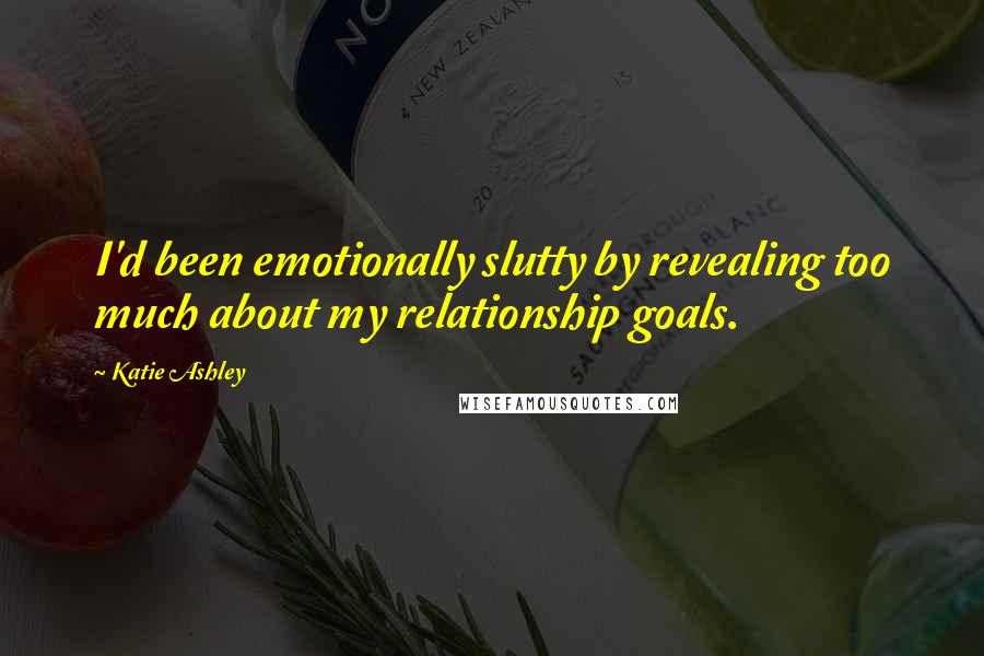 Katie Ashley quotes: I'd been emotionally slutty by revealing too much about my relationship goals.