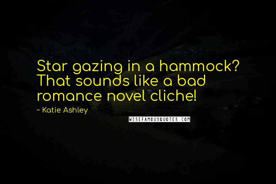 Katie Ashley quotes: Star gazing in a hammock? That sounds like a bad romance novel cliche!
