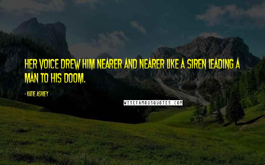 Katie Ashley quotes: Her voice drew him nearer and nearer like a siren leading a man to his doom.