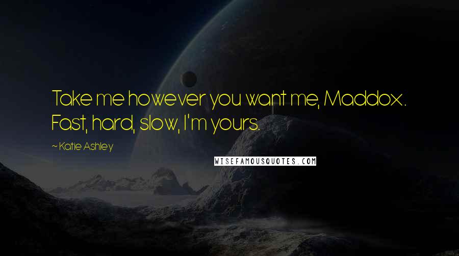 Katie Ashley quotes: Take me however you want me, Maddox. Fast, hard, slow, I'm yours.