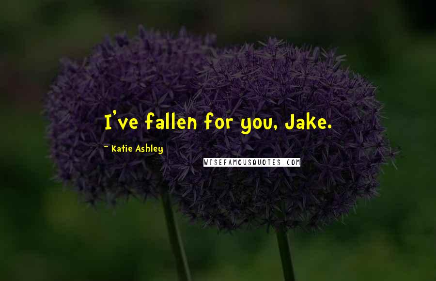 Katie Ashley quotes: I've fallen for you, Jake.