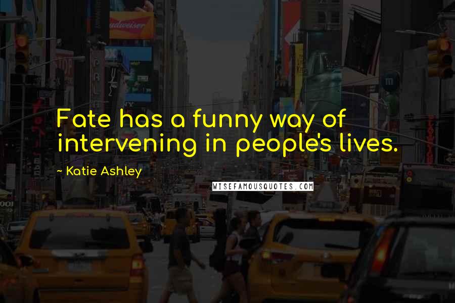 Katie Ashley quotes: Fate has a funny way of intervening in people's lives.