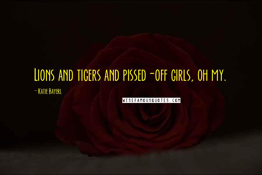Katie Bayerl quotes: Lions and tigers and pissed-off girls, oh my.