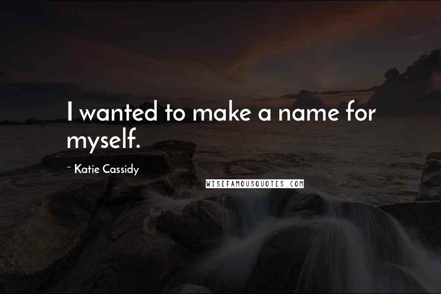 Katie Cassidy quotes: I wanted to make a name for myself.