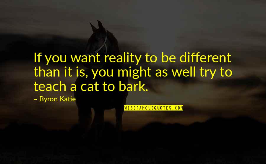 Katie Cat Quotes By Byron Katie: If you want reality to be different than