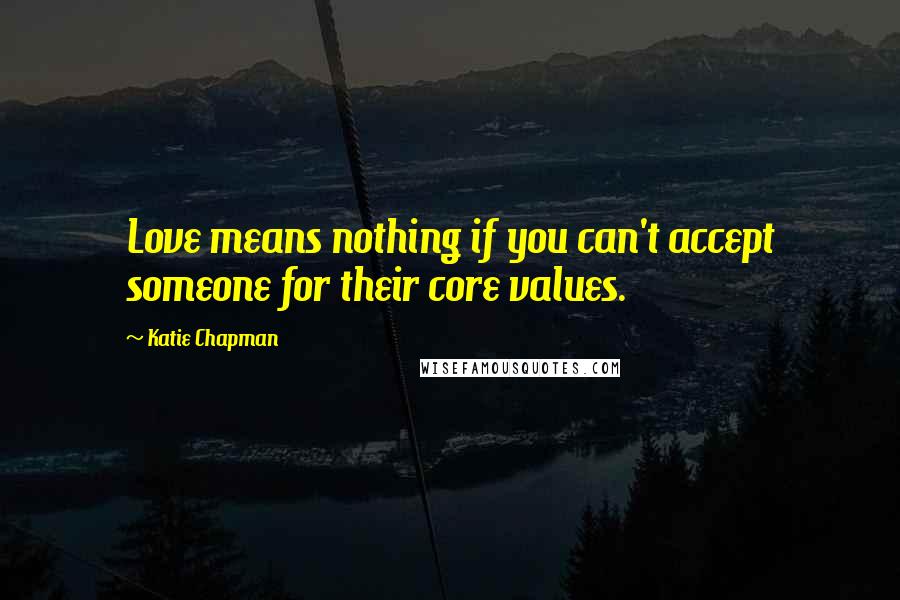 Katie Chapman quotes: Love means nothing if you can't accept someone for their core values.