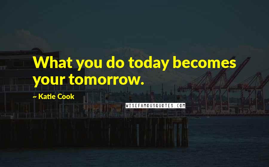 Katie Cook quotes: What you do today becomes your tomorrow.