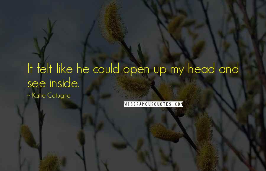 Katie Cotugno quotes: It felt like he could open up my head and see inside.