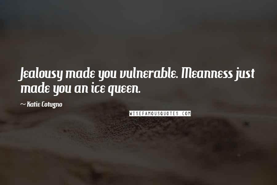 Katie Cotugno quotes: Jealousy made you vulnerable. Meanness just made you an ice queen.