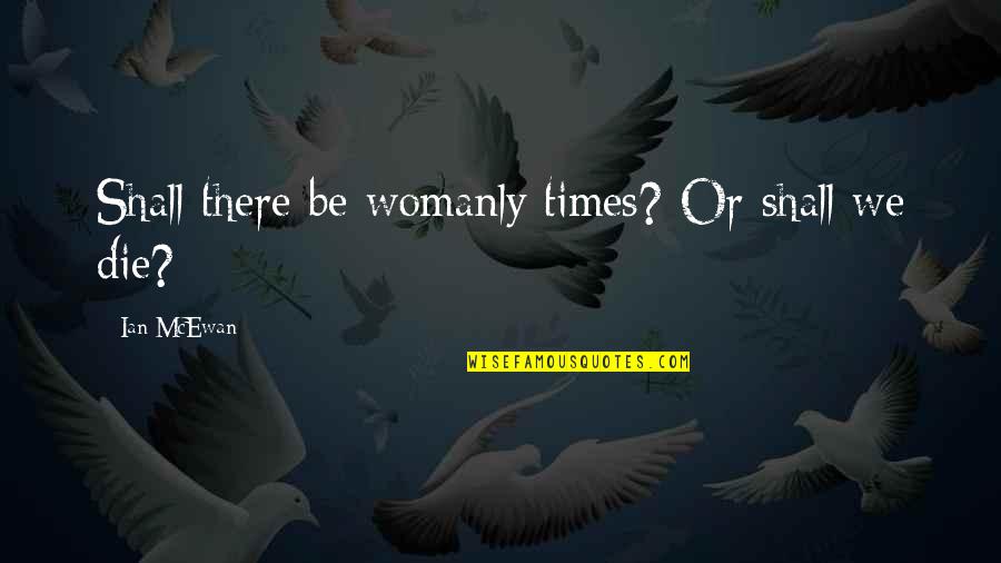Katie Couric Book Quotes By Ian McEwan: Shall there be womanly times? Or shall we