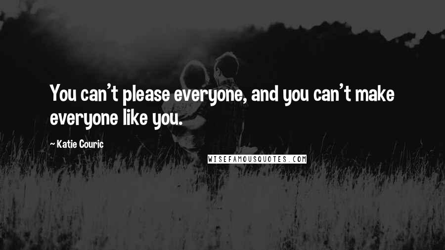 Katie Couric quotes: You can't please everyone, and you can't make everyone like you.