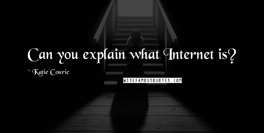 Katie Couric quotes: Can you explain what Internet is?