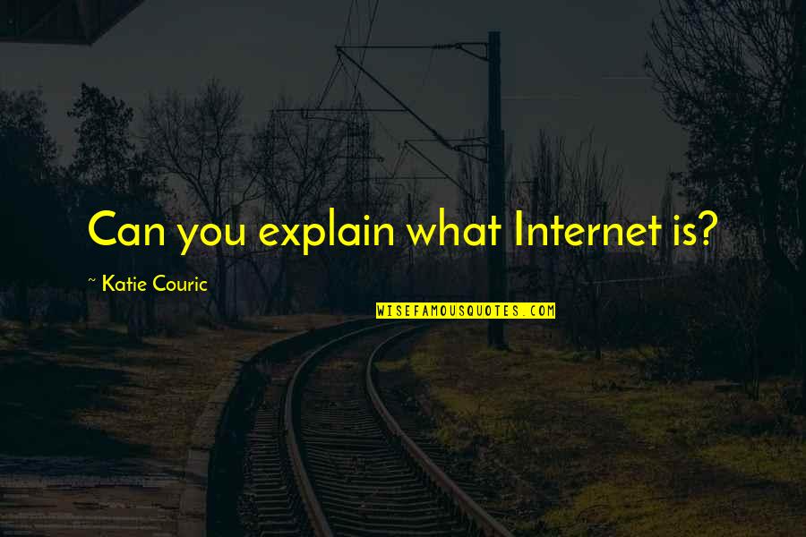 Katie Couric Quotes By Katie Couric: Can you explain what Internet is?
