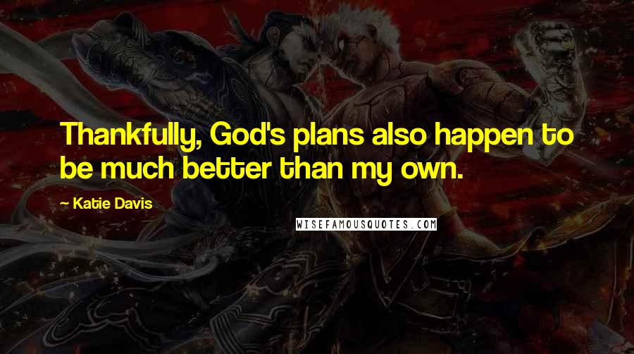 Katie Davis quotes: Thankfully, God's plans also happen to be much better than my own.