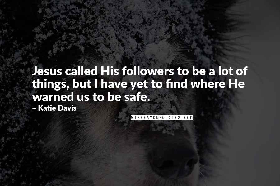 Katie Davis quotes: Jesus called His followers to be a lot of things, but I have yet to find where He warned us to be safe.