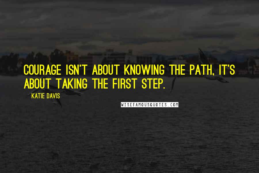 Katie Davis quotes: Courage isn't about knowing the path, it's about taking the first step.