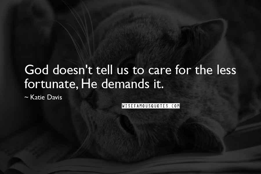 Katie Davis quotes: God doesn't tell us to care for the less fortunate, He demands it.