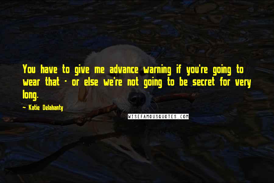 Katie Delahanty quotes: You have to give me advance warning if you're going to wear that - or else we're not going to be secret for very long. Katie Delahanty quotes: You have to give me advance warning if you're going to wear that - or else we're not going to be secret for very long.