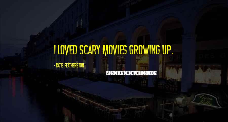 Katie Featherston quotes: I loved scary movies growing up.