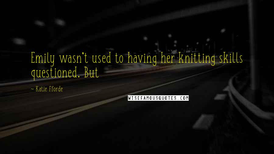 Katie Fforde quotes: Emily wasn't used to having her knitting skills questioned. But