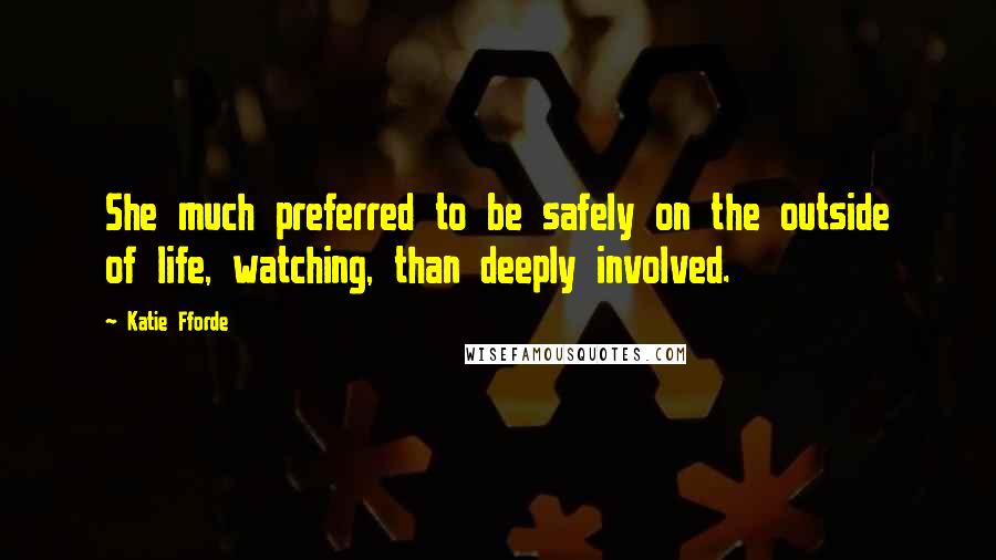 Katie Fforde quotes: She much preferred to be safely on the outside of life, watching, than deeply involved.