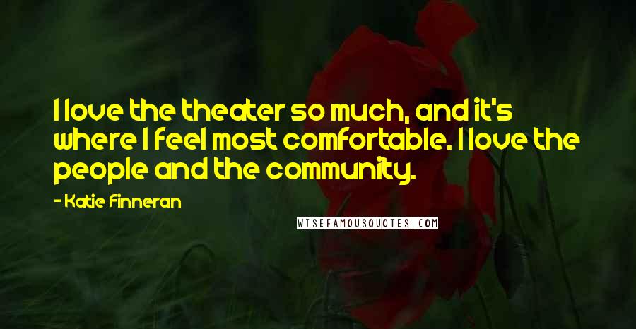 Katie Finneran quotes: I love the theater so much, and it's where I feel most comfortable. I love the people and the community.