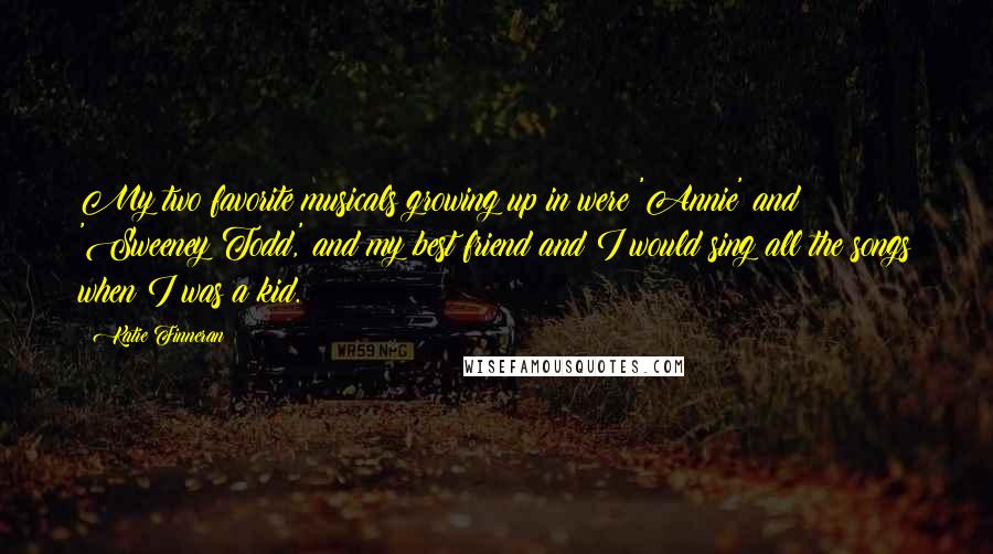 Katie Finneran quotes: My two favorite musicals growing up in were 'Annie' and 'Sweeney Todd,' and my best friend and I would sing all the songs when I was a kid.