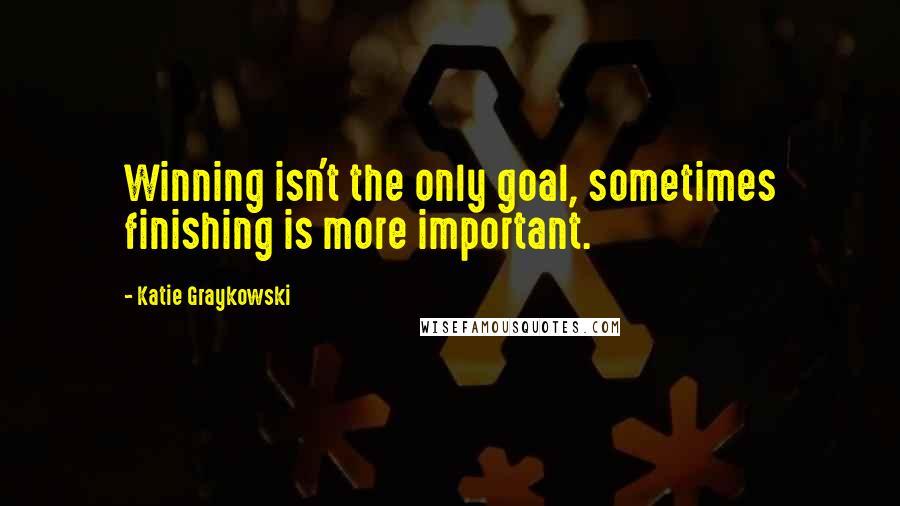 Katie Graykowski quotes: Winning isn't the only goal, sometimes finishing is more important.
