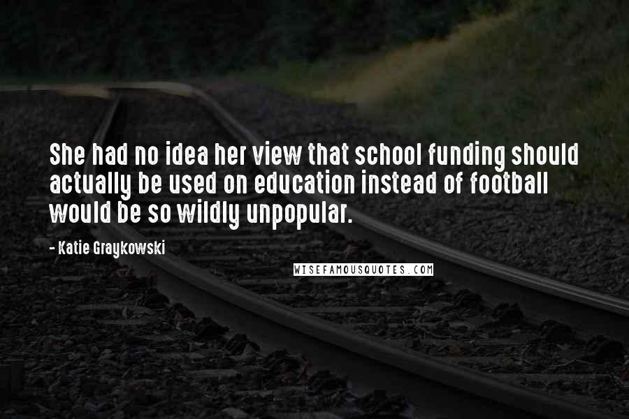 Katie Graykowski quotes: She had no idea her view that school funding should actually be used on education instead of football would be so wildly unpopular.