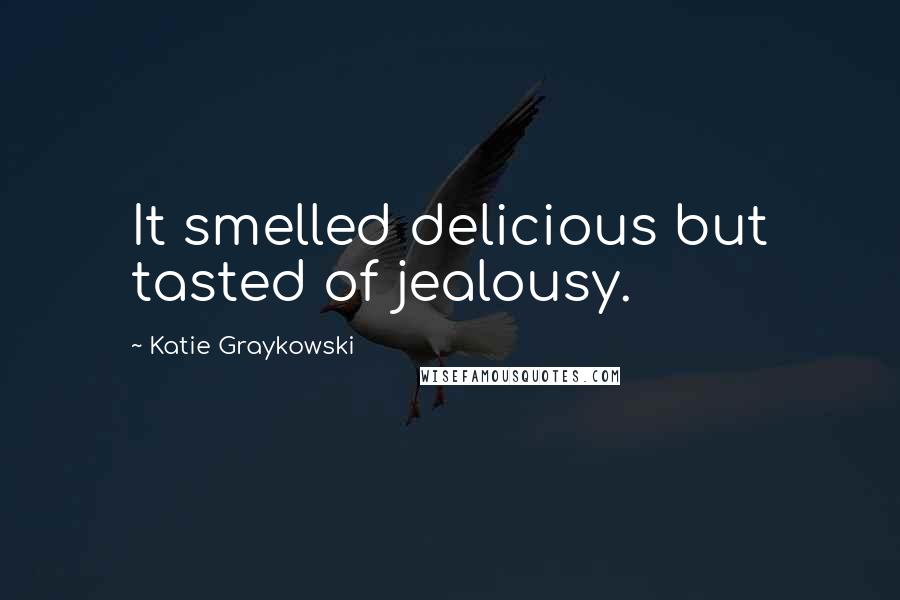 Katie Graykowski quotes: It smelled delicious but tasted of jealousy.