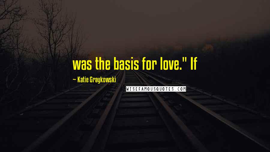 Katie Graykowski quotes: was the basis for love." If