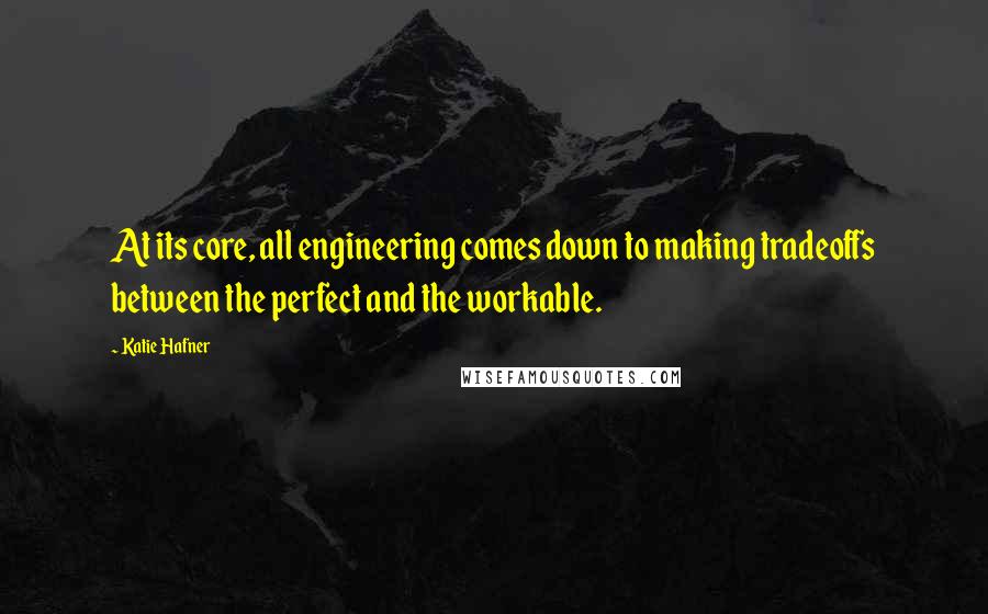 Katie Hafner quotes: At its core, all engineering comes down to making tradeoffs between the perfect and the workable.