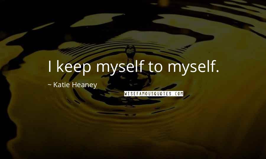 Katie Heaney quotes: I keep myself to myself.
