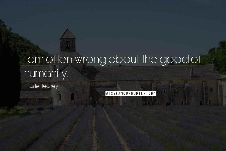 Katie Heaney quotes: I am often wrong about the good of humanity.