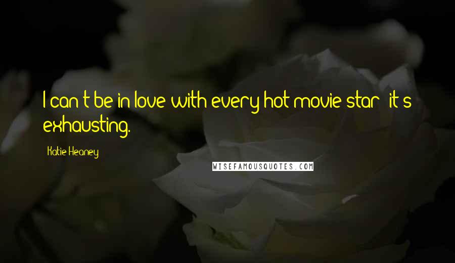 Katie Heaney quotes: I can't be in love with every hot movie star; it's exhausting.